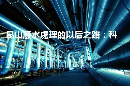 昆山廢水處理的以后之路：科技創(chuàng)新如何引領(lǐng)綠色進(jìn)展？